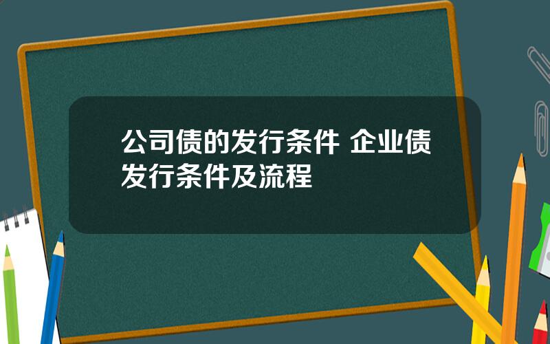 公司债的发行条件 企业债发行条件及流程